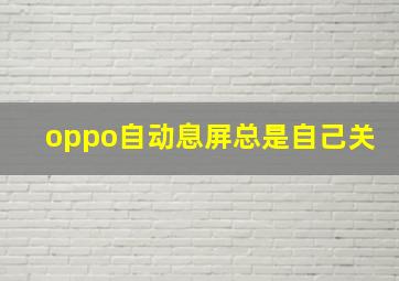 oppo自动息屏总是自己关