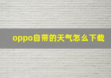 oppo自带的天气怎么下载