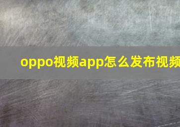 oppo视频app怎么发布视频