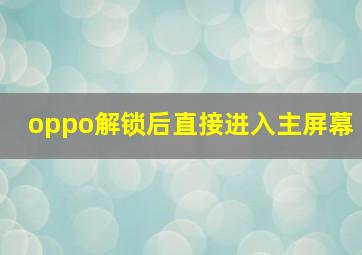 oppo解锁后直接进入主屏幕