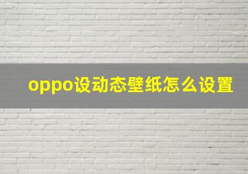 oppo设动态壁纸怎么设置