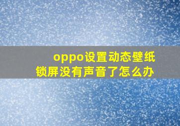 oppo设置动态壁纸锁屏没有声音了怎么办