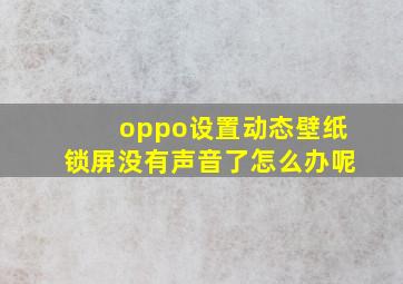 oppo设置动态壁纸锁屏没有声音了怎么办呢