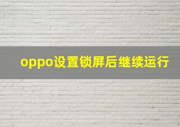 oppo设置锁屏后继续运行