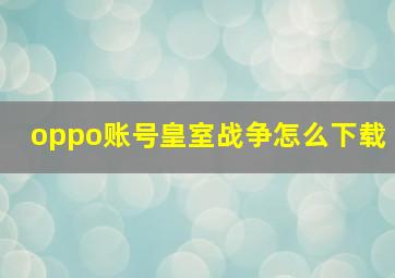 oppo账号皇室战争怎么下载