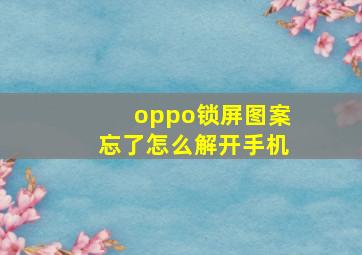 oppo锁屏图案忘了怎么解开手机