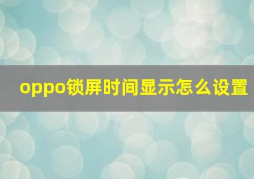 oppo锁屏时间显示怎么设置