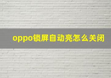 oppo锁屏自动亮怎么关闭