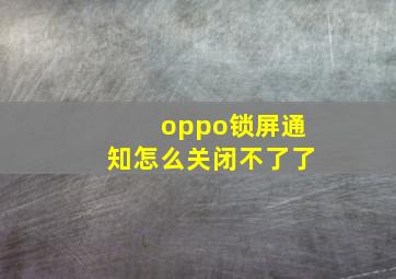 oppo锁屏通知怎么关闭不了了