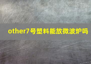 other7号塑料能放微波炉吗