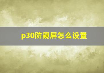 p30防窥屏怎么设置