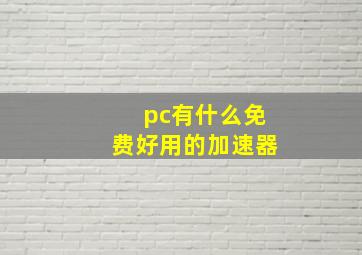 pc有什么免费好用的加速器