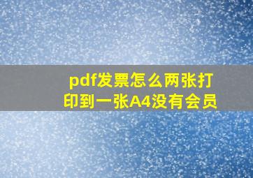 pdf发票怎么两张打印到一张A4没有会员