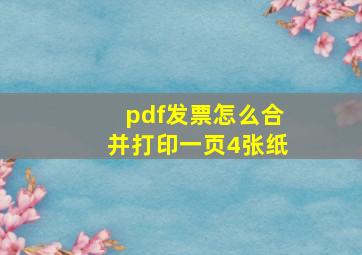 pdf发票怎么合并打印一页4张纸