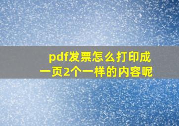 pdf发票怎么打印成一页2个一样的内容呢