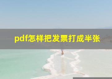 pdf怎样把发票打成半张