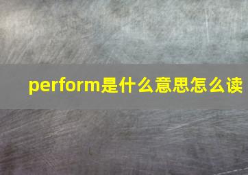 perform是什么意思怎么读