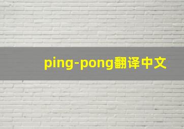 ping-pong翻译中文