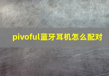 pivoful蓝牙耳机怎么配对