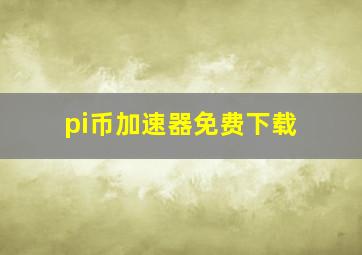 pi币加速器免费下载