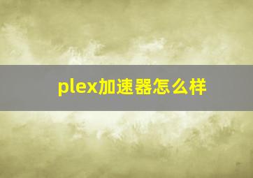 plex加速器怎么样