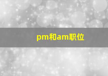 pm和am职位