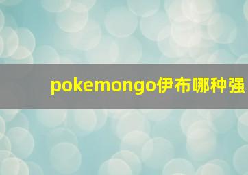 pokemongo伊布哪种强