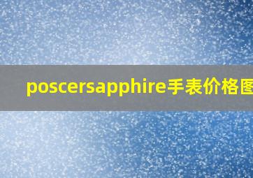 poscersapphire手表价格图片