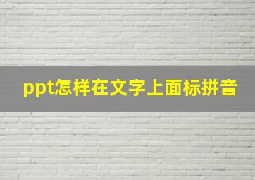 ppt怎样在文字上面标拼音