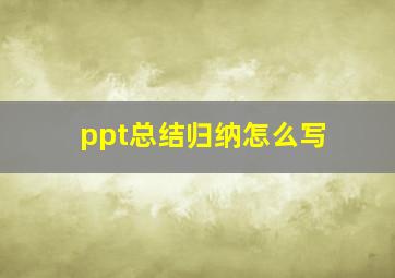 ppt总结归纳怎么写