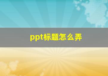 ppt标题怎么弄