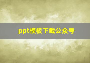 ppt模板下载公众号