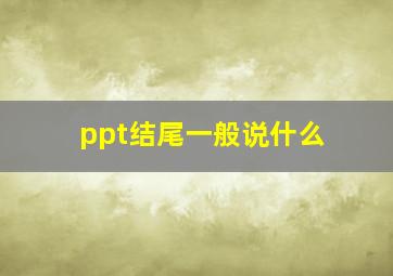 ppt结尾一般说什么