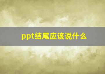 ppt结尾应该说什么