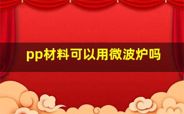 pp材料可以用微波炉吗