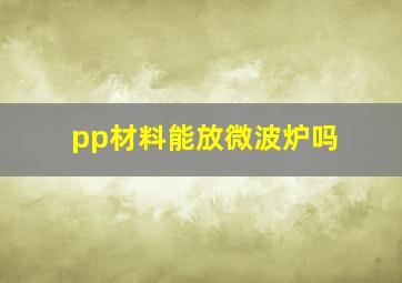 pp材料能放微波炉吗