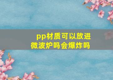 pp材质可以放进微波炉吗会爆炸吗