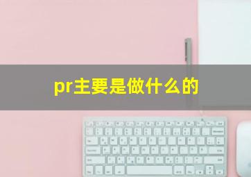 pr主要是做什么的