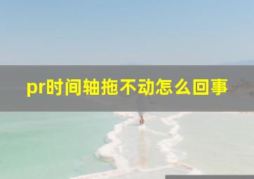 pr时间轴拖不动怎么回事