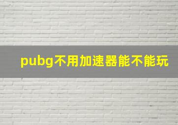 pubg不用加速器能不能玩