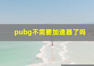 pubg不需要加速器了吗