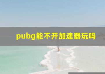 pubg能不开加速器玩吗