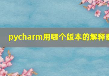 pycharm用哪个版本的解释器