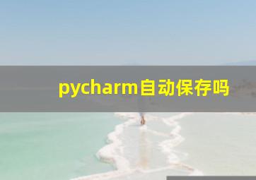 pycharm自动保存吗