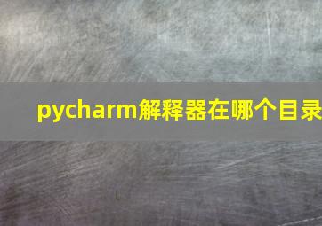 pycharm解释器在哪个目录