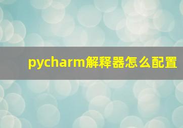 pycharm解释器怎么配置