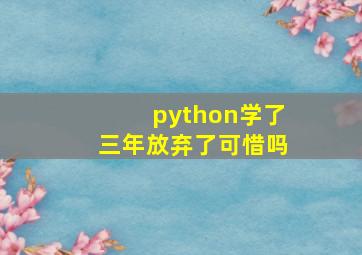 python学了三年放弃了可惜吗