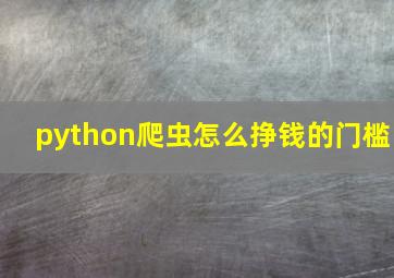 python爬虫怎么挣钱的门槛