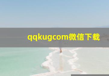 qqkugcom微信下载