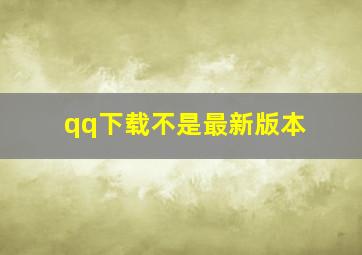 qq下载不是最新版本